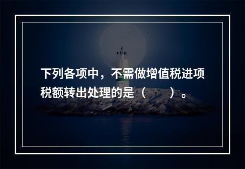 下列各项中，不需做增值税进项税额转出处理的是（　　）。