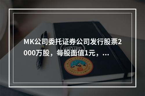 MK公司委托证券公司发行股票2000万股，每股面值1元，每股