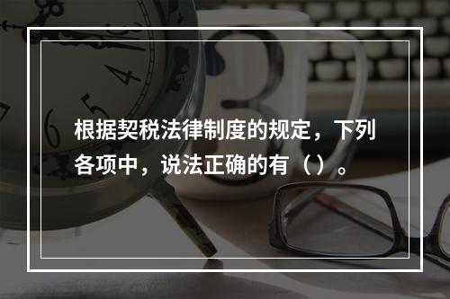 根据契税法律制度的规定，下列各项中，说法正确的有（ ）。