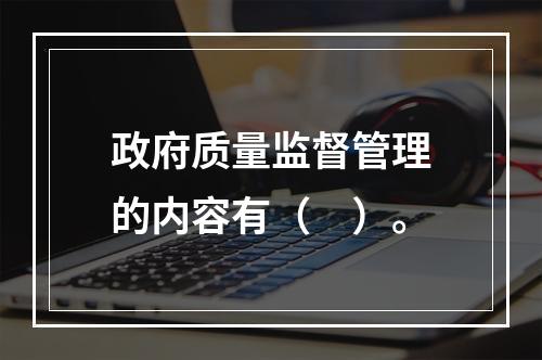 政府质量监督管理的内容有（　）。