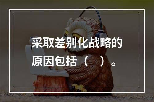 采取差别化战略的原因包括（　）。