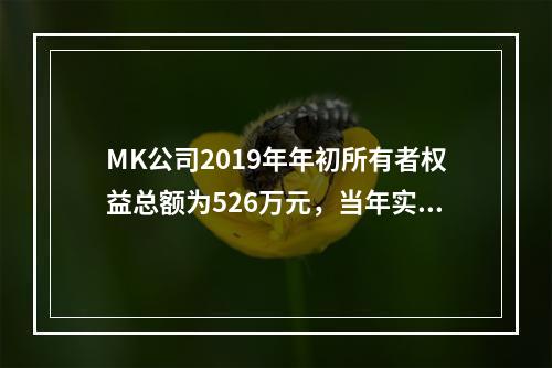 MK公司2019年年初所有者权益总额为526万元，当年实现净