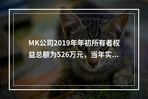 MK公司2019年年初所有者权益总额为526万元，当年实现净