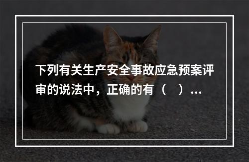 下列有关生产安全事故应急预案评审的说法中，正确的有（　）。