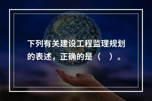 下列有关建设工程监理规划的表述，正确的是（　）。