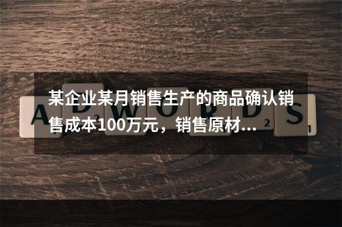 某企业某月销售生产的商品确认销售成本100万元，销售原材料确