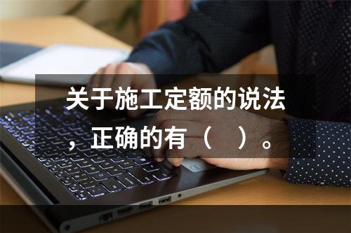 关于施工定额的说法，正确的有（　）。