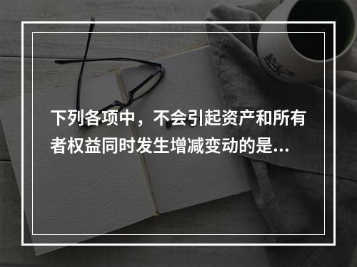 下列各项中，不会引起资产和所有者权益同时发生增减变动的是(　