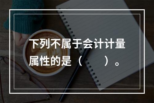 下列不属于会计计量属性的是（　　）。