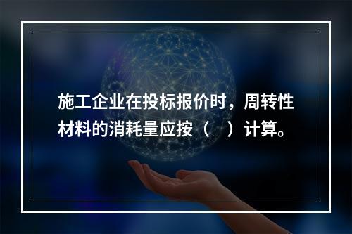 施工企业在投标报价时，周转性材料的消耗量应按（　）计算。