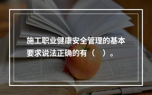 施工职业健康安全管理的基本要求说法正确的有（　）。