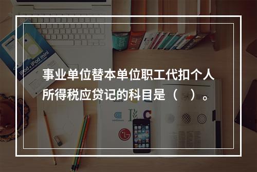 事业单位替本单位职工代扣个人所得税应贷记的科目是（　）。