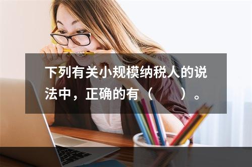 下列有关小规模纳税人的说法中，正确的有（　　）。