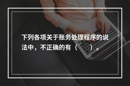 下列各项关于账务处理程序的说法中，不正确的有（　　）。