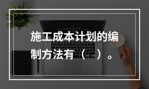 施工成本计划的编制方法有（　）。