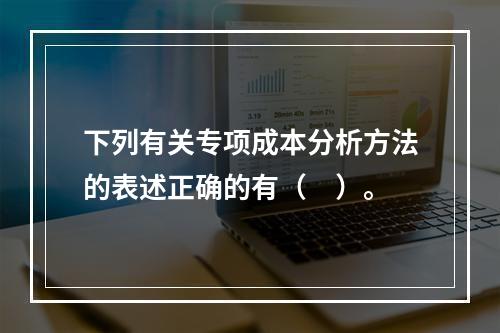 下列有关专项成本分析方法的表述正确的有（　）。