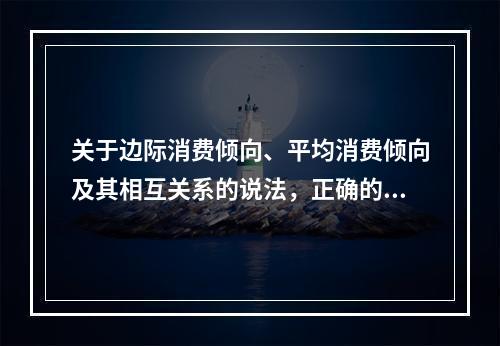 关于边际消费倾向、平均消费倾向及其相互关系的说法，正确的是（