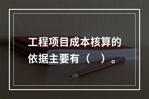 工程项目成本核算的依据主要有（　）。