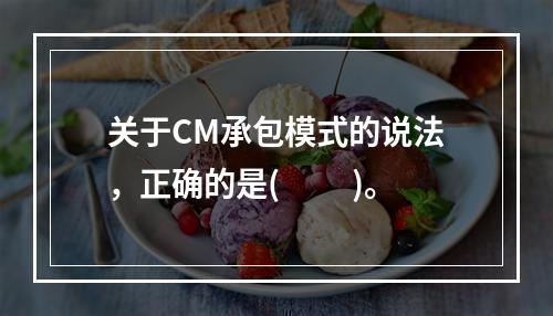 关于CM承包模式的说法，正确的是(　　 )。