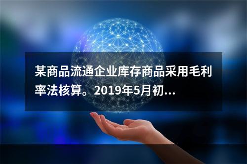 某商品流通企业库存商品采用毛利率法核算。2019年5月初，W