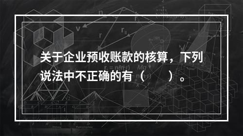 关于企业预收账款的核算，下列说法中不正确的有（　　）。