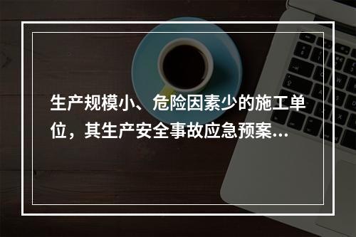 生产规模小、危险因素少的施工单位，其生产安全事故应急预案体系