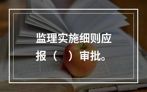 监理实施细则应报（　）审批。