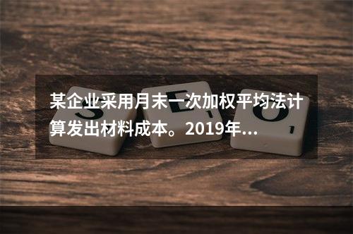 某企业采用月末一次加权平均法计算发出材料成本。2019年3月