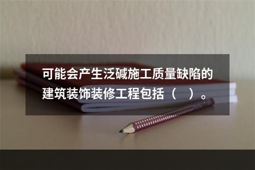 可能会产生泛碱施工质量缺陷的建筑装饰装修工程包括（　）。