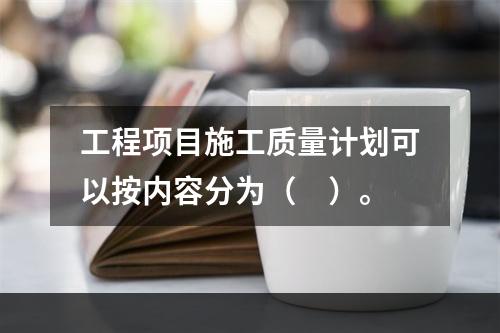 工程项目施工质量计划可以按内容分为（　）。