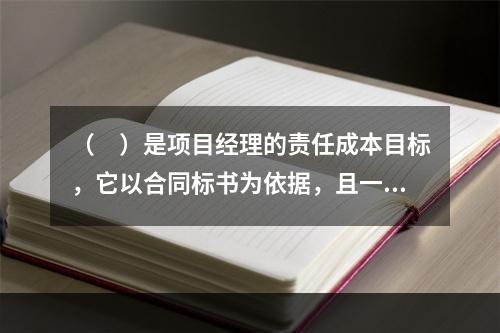 （　）是项目经理的责任成本目标，它以合同标书为依据，且一般情