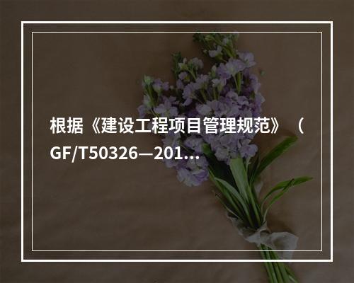 根据《建设工程项目管理规范》（GF/T50326—2017）