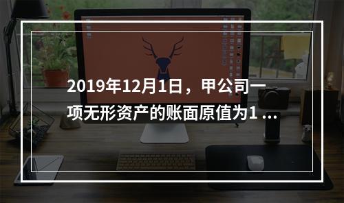 2019年12月1日，甲公司一项无形资产的账面原值为1 60