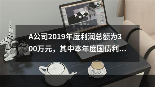 A公司2019年度利润总额为300万元，其中本年度国债利息收