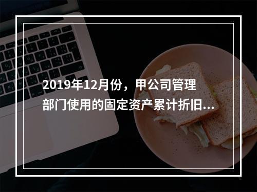 2019年12月份，甲公司管理部门使用的固定资产累计折旧金额