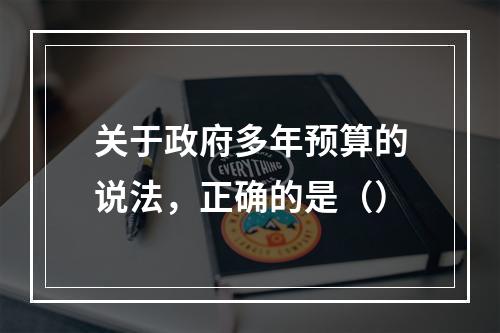 关于政府多年预算的说法，正确的是（）