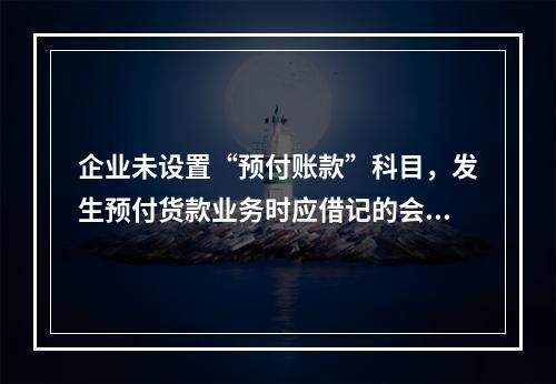 企业未设置“预付账款”科目，发生预付货款业务时应借记的会计科