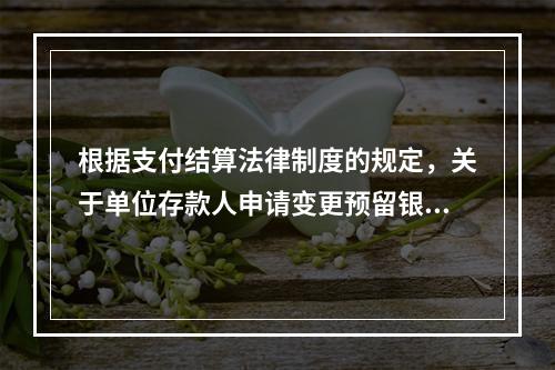 根据支付结算法律制度的规定，关于单位存款人申请变更预留银行的