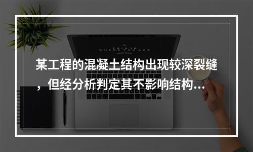 某工程的混凝土结构出现较深裂缝，但经分析判定其不影响结构的安