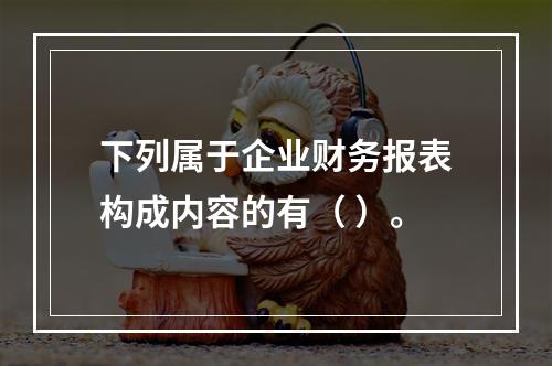 下列属于企业财务报表构成内容的有（ ）。