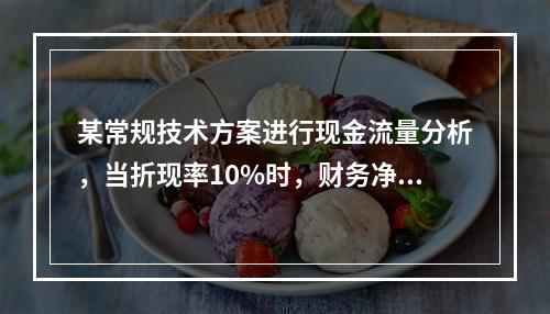 某常规技术方案进行现金流量分析，当折现率10%时，财务净现值