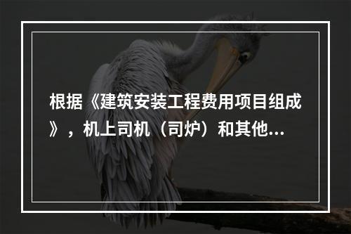 根据《建筑安装工程费用项目组成》，机上司机（司炉）和其他操作