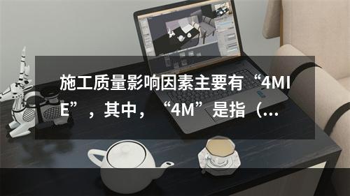 施工质量影响因素主要有“4MIE”，其中，“4M”是指（　）