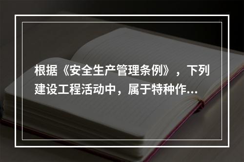 根据《安全生产管理条例》，下列建设工程活动中，属于特种作业人