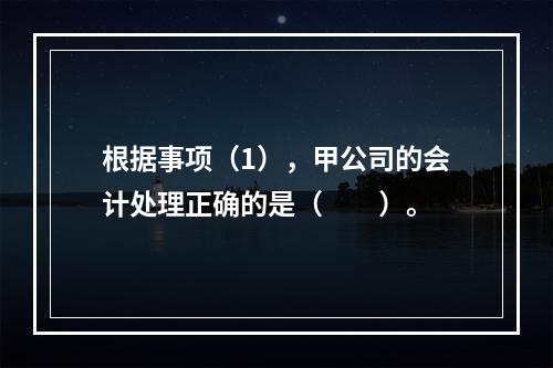 根据事项（1），甲公司的会计处理正确的是（　　）。