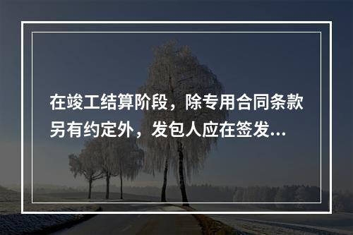 在竣工结算阶段，除专用合同条款另有约定外，发包人应在签发竣工