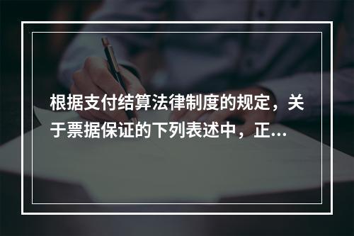 根据支付结算法律制度的规定，关于票据保证的下列表述中，正确的