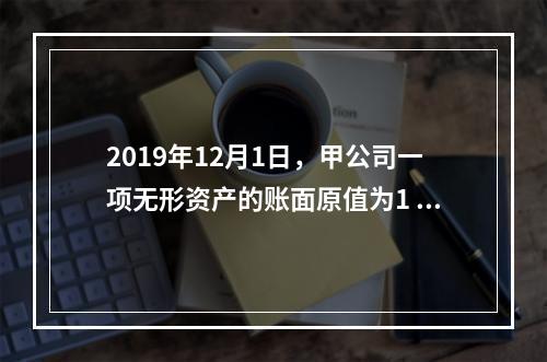 2019年12月1日，甲公司一项无形资产的账面原值为1 60