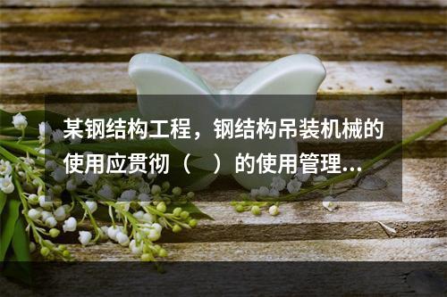 某钢结构工程，钢结构吊装机械的使用应贯彻（　）的使用管理制度