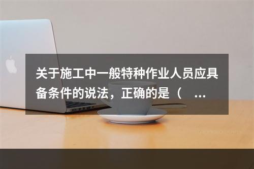 关于施工中一般特种作业人员应具备条件的说法，正确的是（　）。